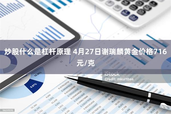 炒股什么是杠杆原理 4月27日谢瑞麟黄金价格716元/克