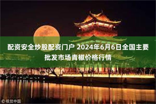 配资安全炒股配资门户 2024年6月6日全国主要批发市场