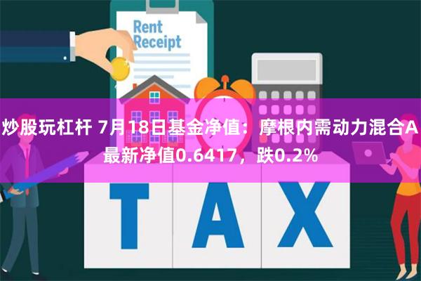 炒股玩杠杆 7月18日基金净值：摩根内需动力混合A最新净值0.6417，跌0.2%