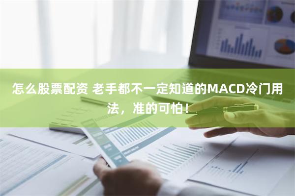 怎么股票配资 老手都不一定知道的MACD冷门用法，准的可怕！