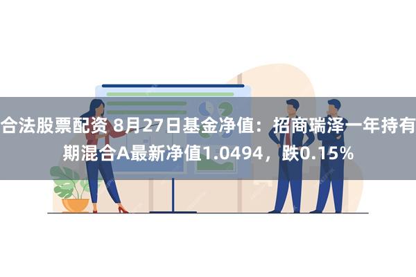 合法股票配资 8月27日基金净值：招商瑞泽一年持有期混合