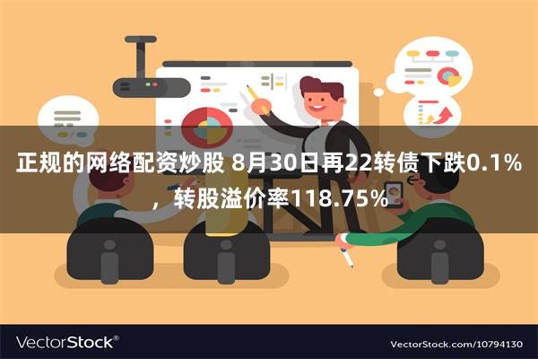 正规的网络配资炒股 8月30日再22转债下跌0.1%，转