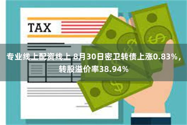 专业线上配资线上 8月30日密卫转债上涨0.83%，转股