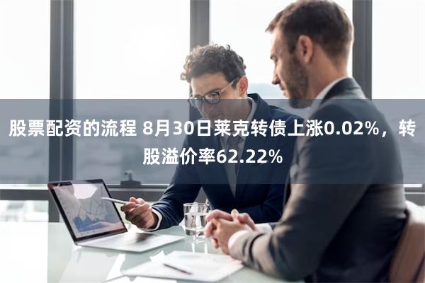 股票配资的流程 8月30日莱克转债上涨0.02%，转股溢价率62.22%