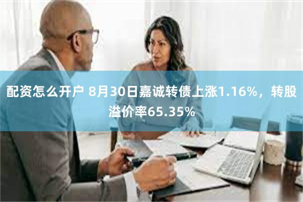 配资怎么开户 8月30日嘉诚转债上涨1.16%，转股溢价