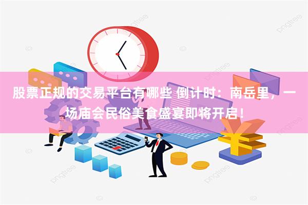 股票正规的交易平台有哪些 倒计时：南岳里，一场庙会民俗美