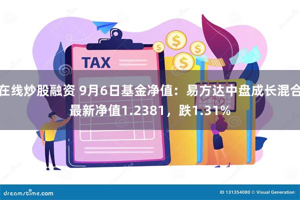 在线炒股融资 9月6日基金净值：易方达中盘成长混合最新净值1.2381，跌1.31%