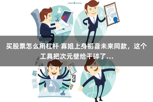 买股票怎么用杠杆 寡姐上身初音未来同款，这个工具把次元壁给干