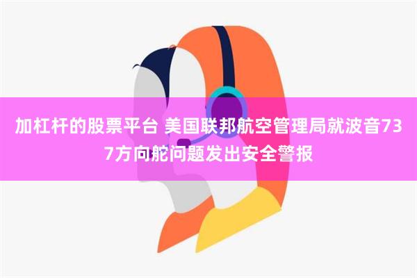 加杠杆的股票平台 美国联邦航空管理局就波音737方向舵问题发出安全警报