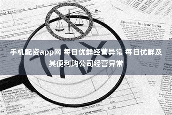 手机配资app网 每日优鲜经营异常 每日优鲜及其便利购公司经营异常