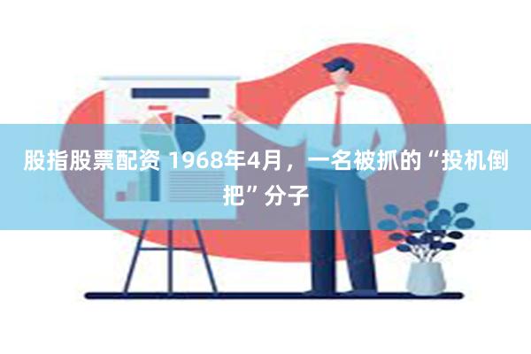 股指股票配资 1968年4月，一名被抓的“投机倒把”分子