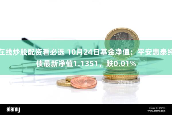 在线炒股配资看必选 10月24日基金净值：平安惠泰纯债最