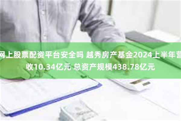 网上股票配资平台安全吗 越秀房产基金2024上半年营收1