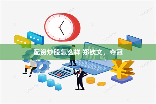 配资炒股怎么样 郑钦文，夺冠