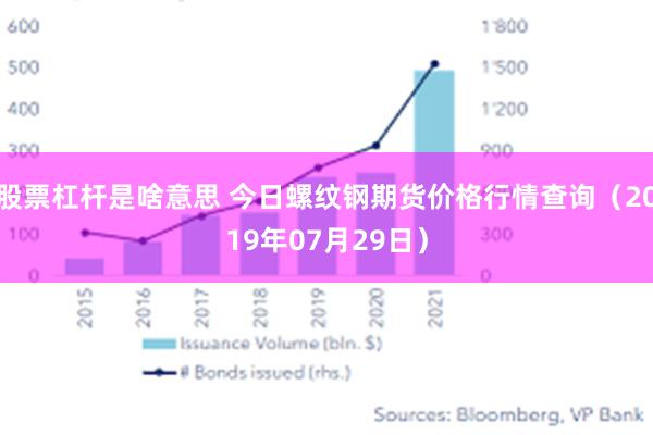 股票杠杆是啥意思 今日螺纹钢期货价格行情查询（2019年07月29日）