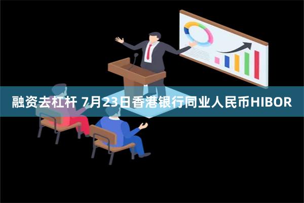 融资去杠杆 7月23日香港银行同业人民币HIBOR