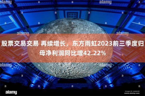 股票交易交易 再续增长，东方雨虹2023前三季度归母净利润同比增42.22%