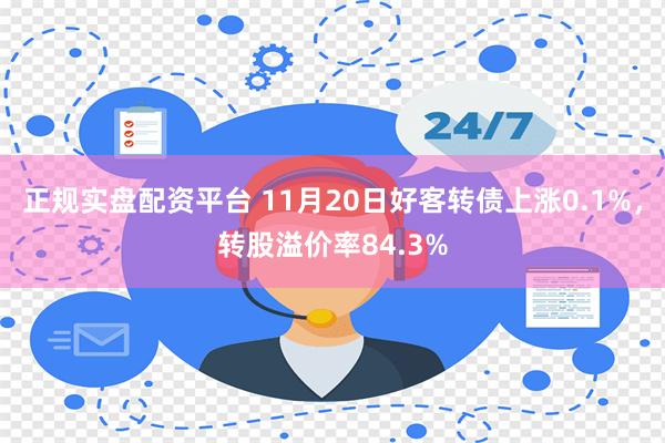 正规实盘配资平台 11月20日好客转债上涨0.1%，转股溢价率84.3%