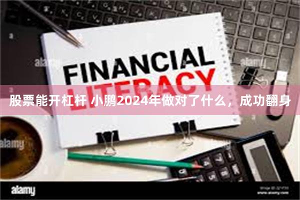 股票能开杠杆 小鹏2024年做对了什么，成功翻身