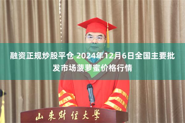 融资正规炒股平仓 2024年12月6日全国主要批发市场菠萝蜜价格行情