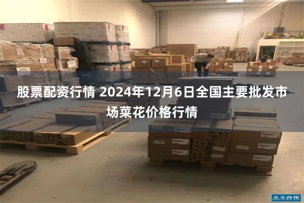 股票配资行情 2024年12月6日全国主要批发市场菜花价格行情