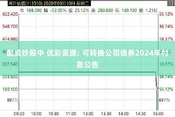 配资炒股中 优彩资源: 可转换公司债券2024年付息公告