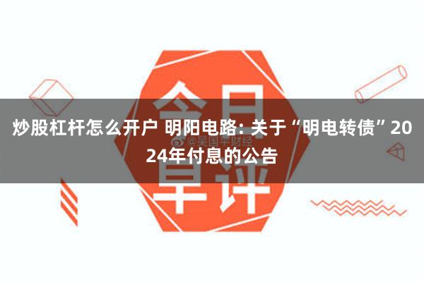 炒股杠杆怎么开户 明阳电路: 关于“明电转债”2024年付息的公告