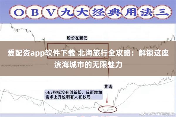 爱配资app软件下载 北海旅行全攻略：解锁这座滨海城市的无限魅力