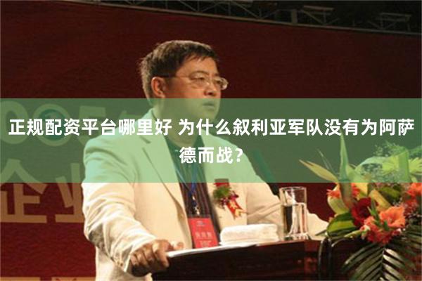 正规配资平台哪里好 为什么叙利亚军队没有为阿萨德而战？