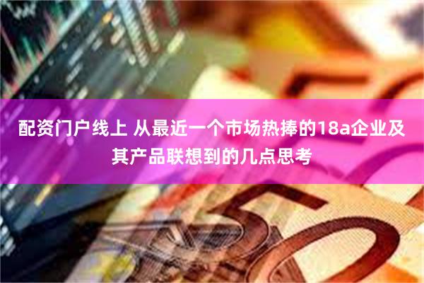 配资门户线上 从最近一个市场热捧的18a企业及其产品联想到的几点思考