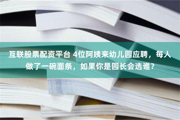 互联股票配资平台 4位阿姨来幼儿园应聘，每人做了一碗面条，如果你是园长会选谁？