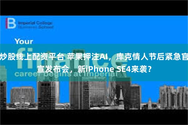 炒股线上配资平台 苹果押注AI，库克情人节后紧急官宣发布会，新iPhone SE4来袭？