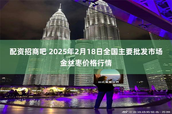 配资招商吧 2025年2月18日全国主要批发市场金丝枣价格行情