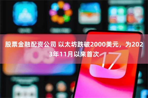 股票金融配资公司 以太坊跌破2000美元，为2023年11月以来首次